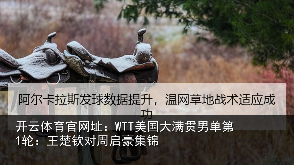 开云体育官网址:WTT美国相关情况楚钦对周启豪集锦