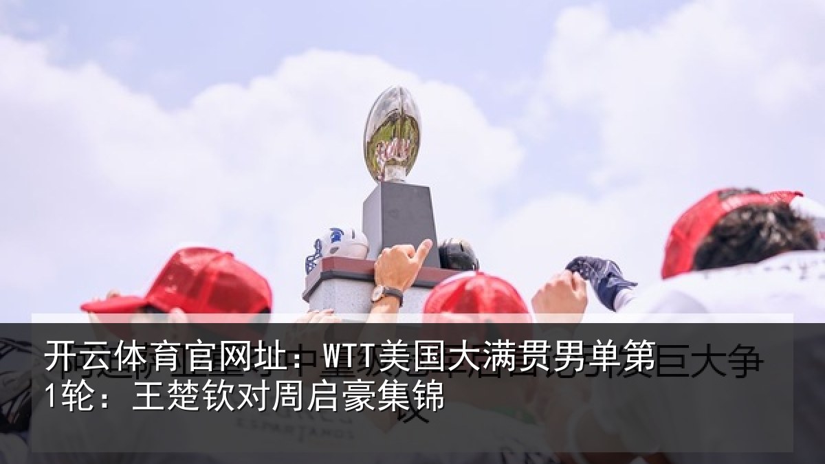开云体育官网址：WTT美国大满贯男单第1轮：王楚钦对周启豪集锦