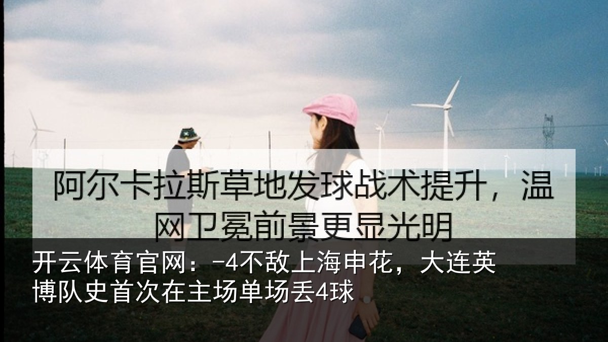 开云体育官网：-4不敌上海申花，大连英博队史相关情况4球