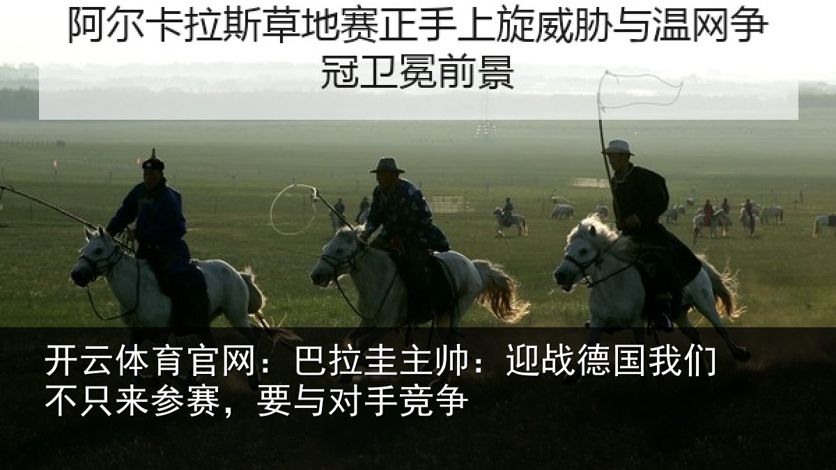 开云体育官网：巴拉圭主帅：迎战德国我们不只来参赛，要与对手竞争