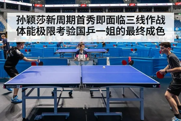 孙颖莎新周期首秀即面临三线作战 体能极限考验国乒一姐的最终成色