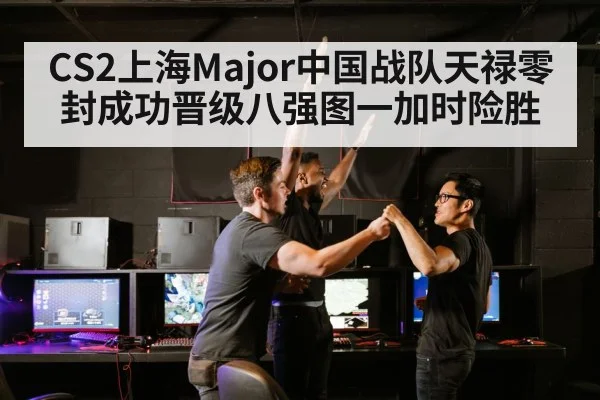 CS2上海Major中国战队天禄零封成功晋级八强图一加时险胜