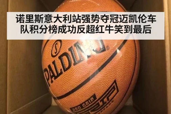 诺里斯意大利站强势夺冠迈凯伦车队积分榜成功反超红牛笑到最后