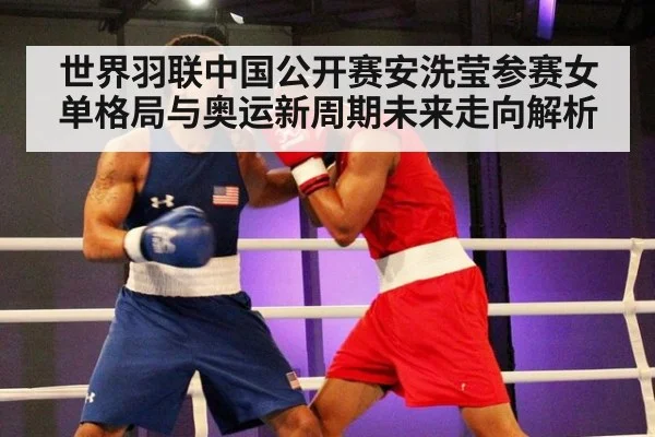 世界羽联中国公开赛安洗莹参赛女单格局与奥运新周期未来走向解析